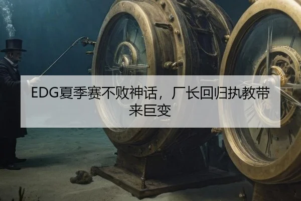 EDG夏季赛不败神话，厂长回归执教带来巨变